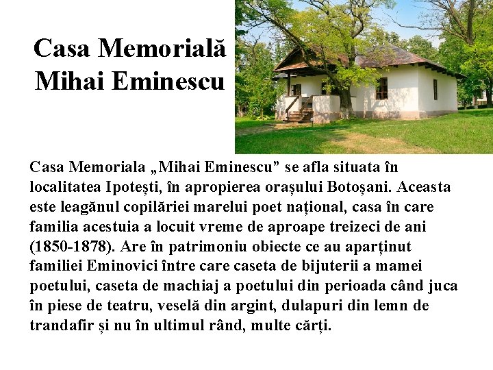 Casa Memorială Mihai Eminescu Casa Memoriala „Mihai Eminescu” se afla situata în localitatea Ipotești,