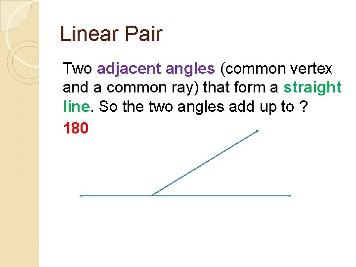 Linear Pair Two adjacent angles (common vertex and a common ray) that form a