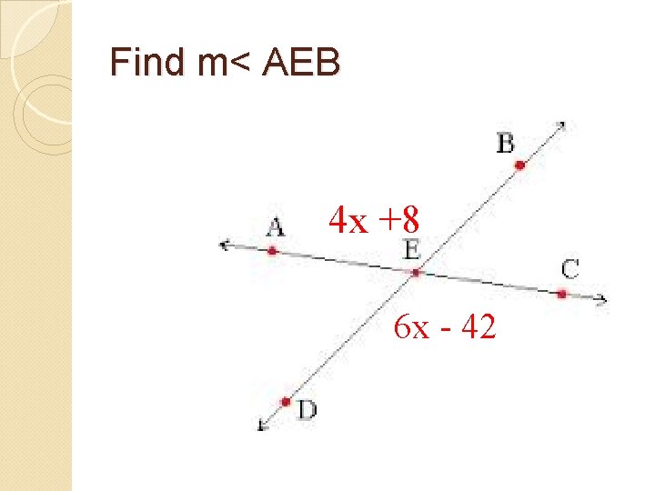 Find m< AEB 4 x +8 6 x - 42 