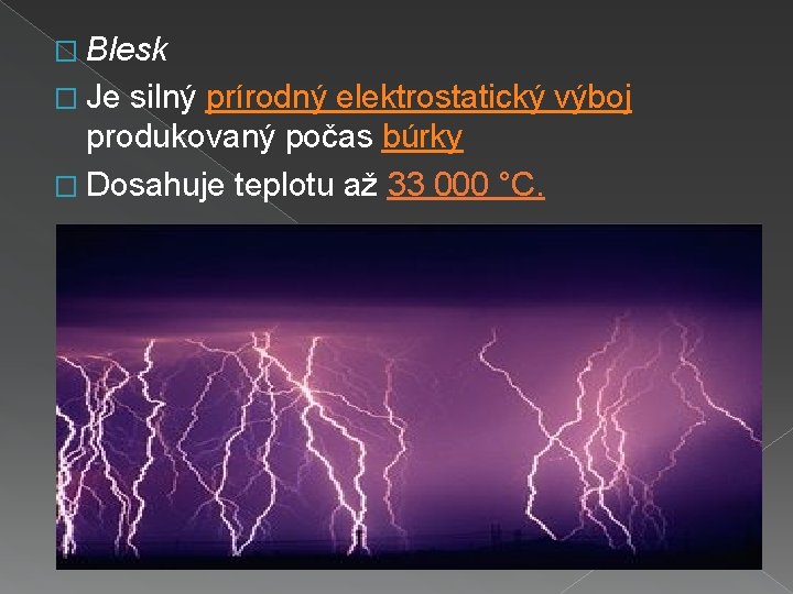 � Blesk � Je silný prírodný elektrostatický výboj produkovaný počas búrky � Dosahuje teplotu
