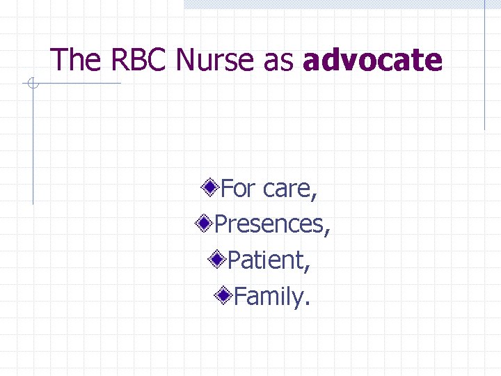 The RBC Nurse as advocate For care, Presences, Patient, Family. 