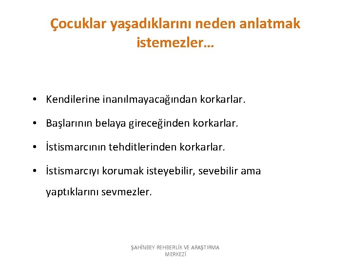 Çocuklar yaşadıklarını neden anlatmak istemezler… • Kendilerine inanılmayacağından korkarlar. • Başlarının belaya gireceğinden korkarlar.