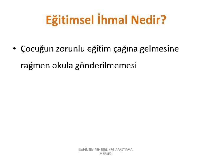 Eğitimsel İhmal Nedir? • Çocuğun zorunlu eğitim çağına gelmesine rağmen okula gönderilmemesi ŞAHİNBEY REHBERLİK