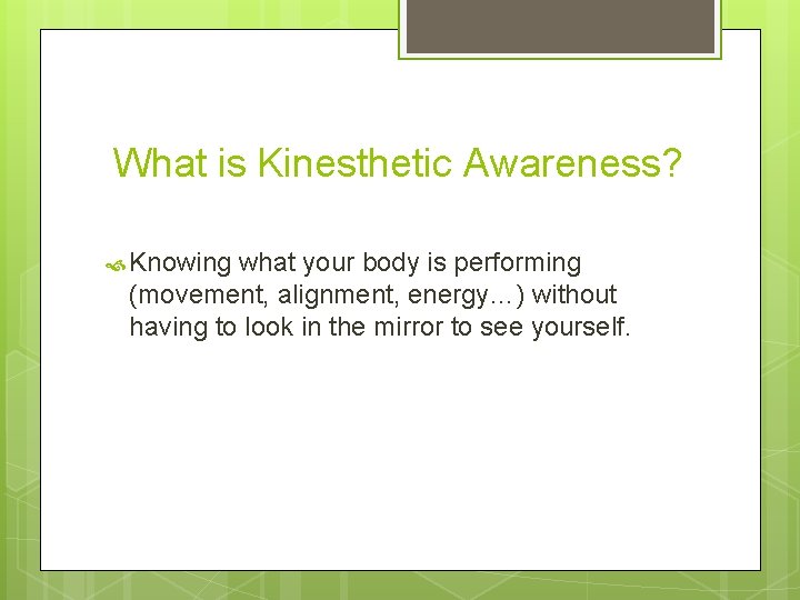 What is Kinesthetic Awareness? Knowing what your body is performing (movement, alignment, energy…) without