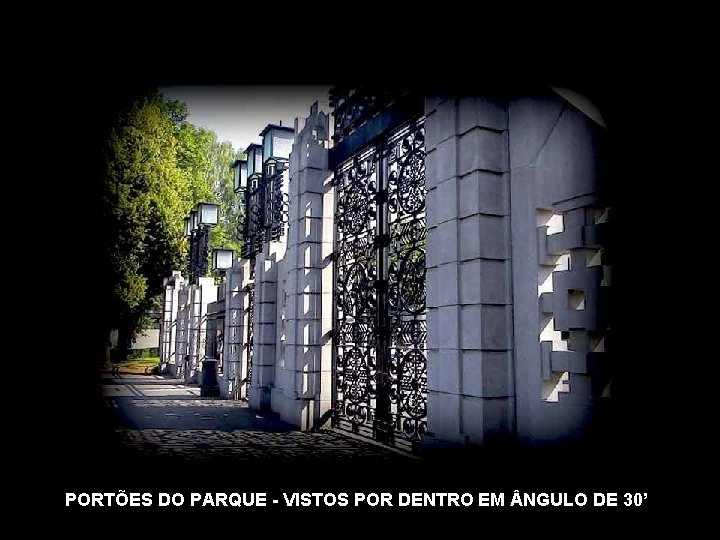 PORTÕES DO PARQUE - VISTOS POR DENTRO EM NGULO DE 30’ 