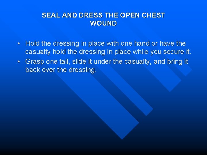 SEAL AND DRESS THE OPEN CHEST WOUND • Hold the dressing in place with