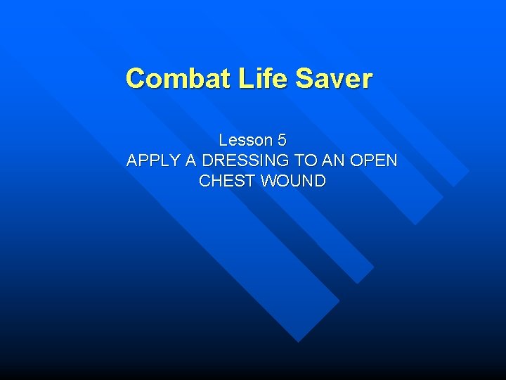 Combat Life Saver Lesson 5 APPLY A DRESSING TO AN OPEN CHEST WOUND 