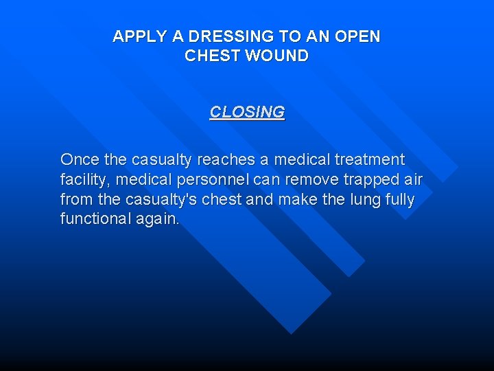 APPLY A DRESSING TO AN OPEN CHEST WOUND CLOSING Once the casualty reaches a