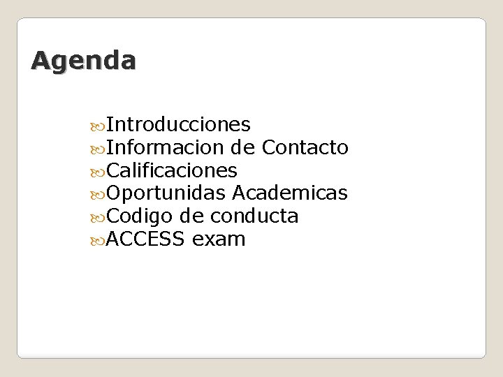 Agenda Introducciones Informacion de Contacto Calificaciones Oportunidas Academicas Codigo de conducta ACCESS exam 