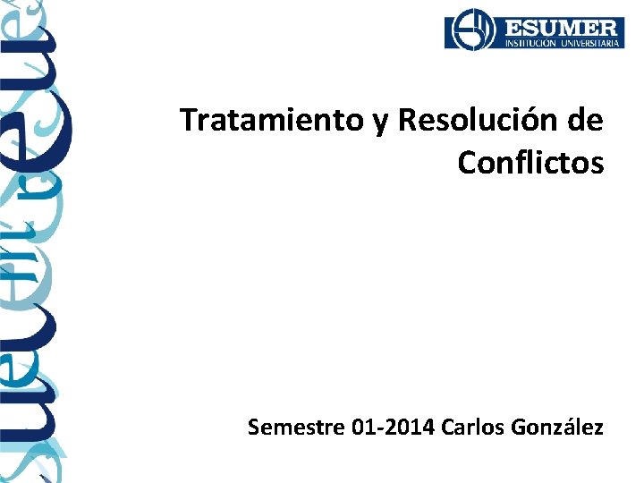 Tratamiento y Resolución de Conflictos Semestre 01 -2014 Carlos González 