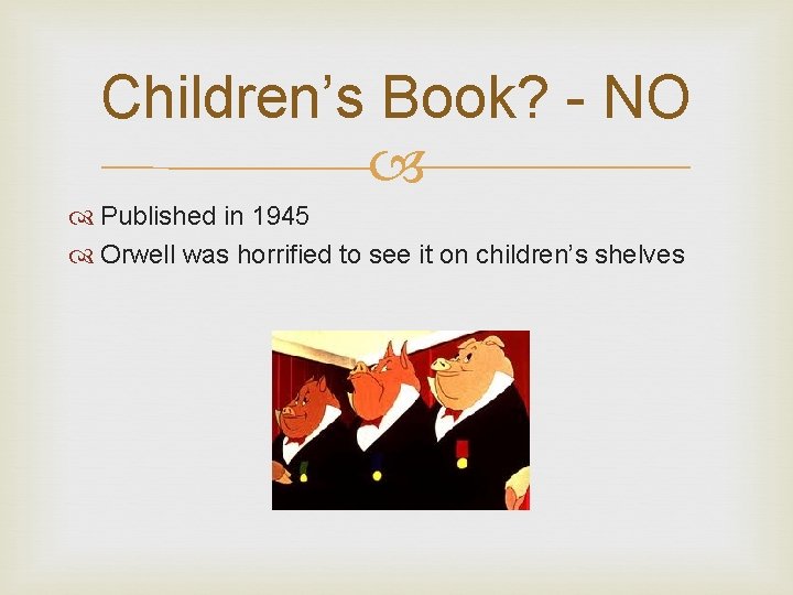 Children’s Book? - NO Published in 1945 Orwell was horrified to see it on