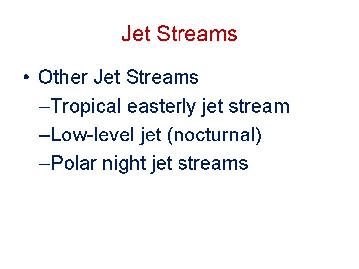 Jet Streams • Other Jet Streams –Tropical easterly jet stream –Low-level jet (nocturnal) –Polar