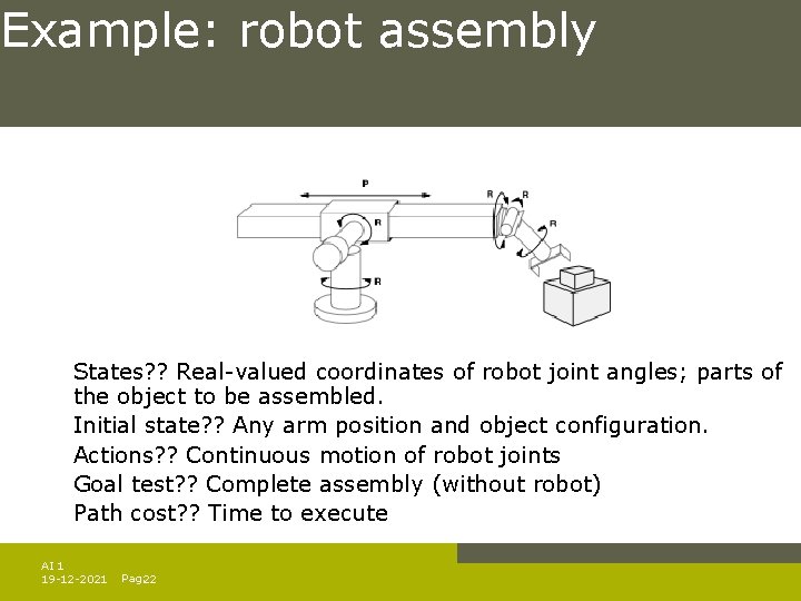 Example: robot assembly States? ? Real-valued coordinates of robot joint angles; parts of the