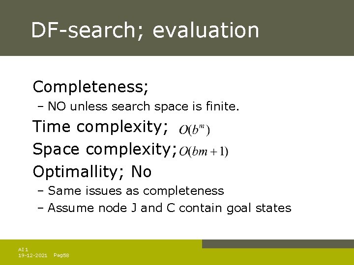 DF-search; evaluation Completeness; – NO unless search space is finite. Time complexity; Space complexity;