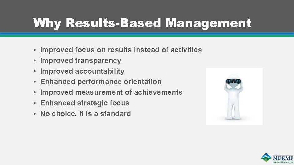 Why Results-Based Management • • Improved focus on results instead of activities Improved transparency