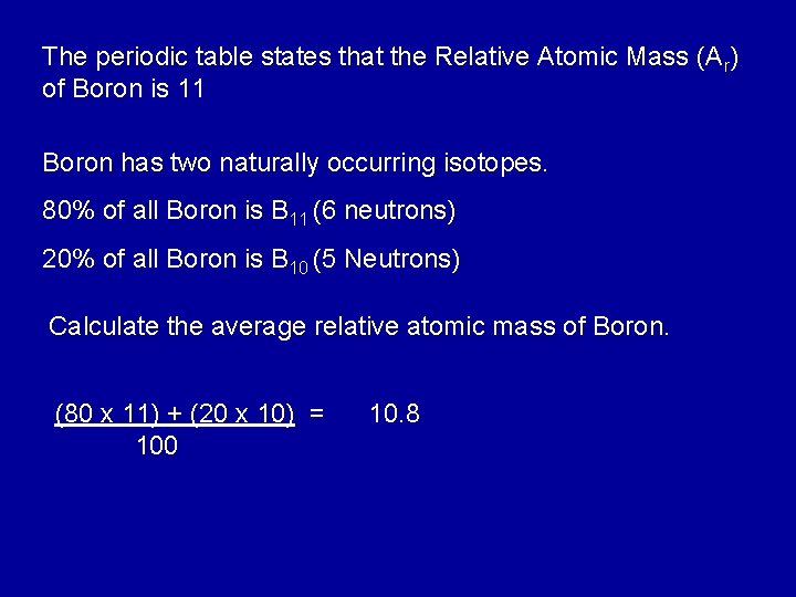 The periodic table states that the Relative Atomic Mass (Ar) of Boron is 11