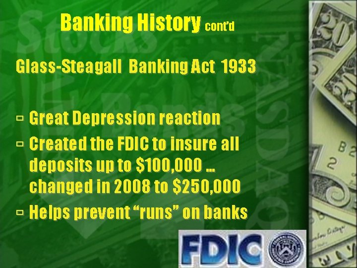 Banking History cont’d Glass-Steagall Banking Act 1933 Great Depression reaction Created the FDIC to