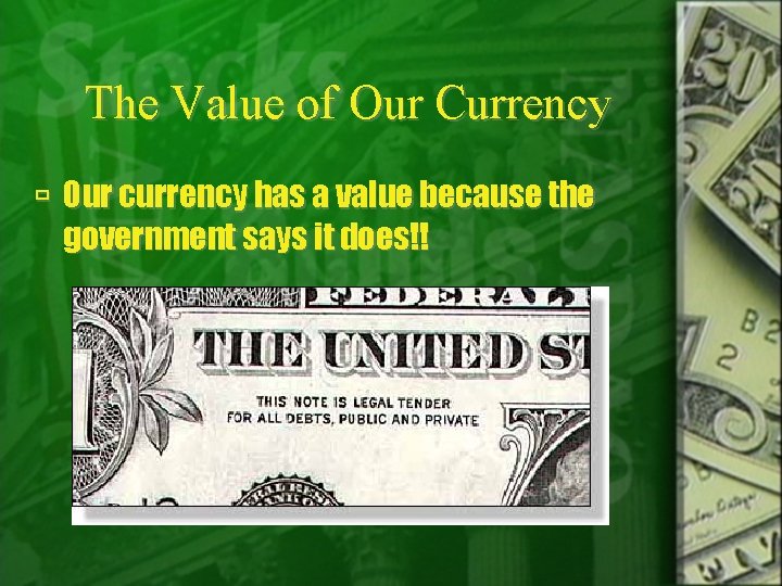 The Value of Our Currency Our currency has a value because the government says