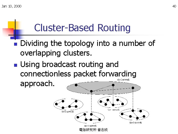 Jan 10, 2000 40 Cluster-Based Routing n n Dividing the topology into a number