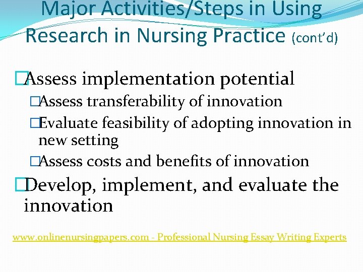 Major Activities/Steps in Using Research in Nursing Practice (cont’d) �Assess implementation potential �Assess transferability