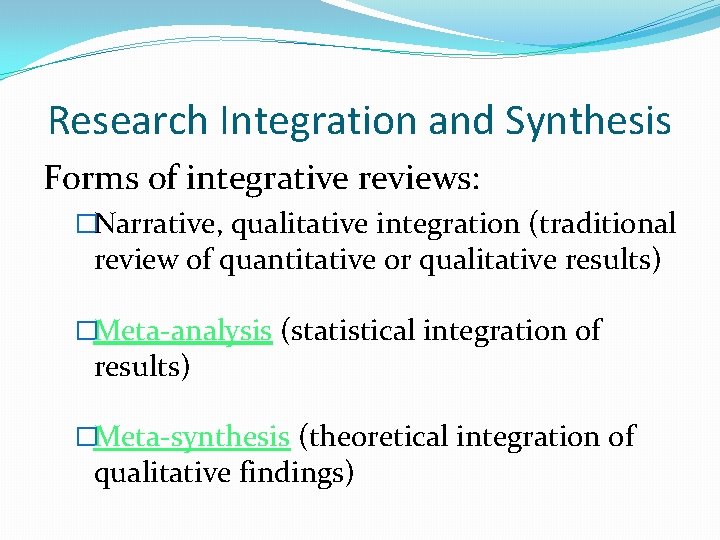 Research Integration and Synthesis Forms of integrative reviews: �Narrative, qualitative integration (traditional review of