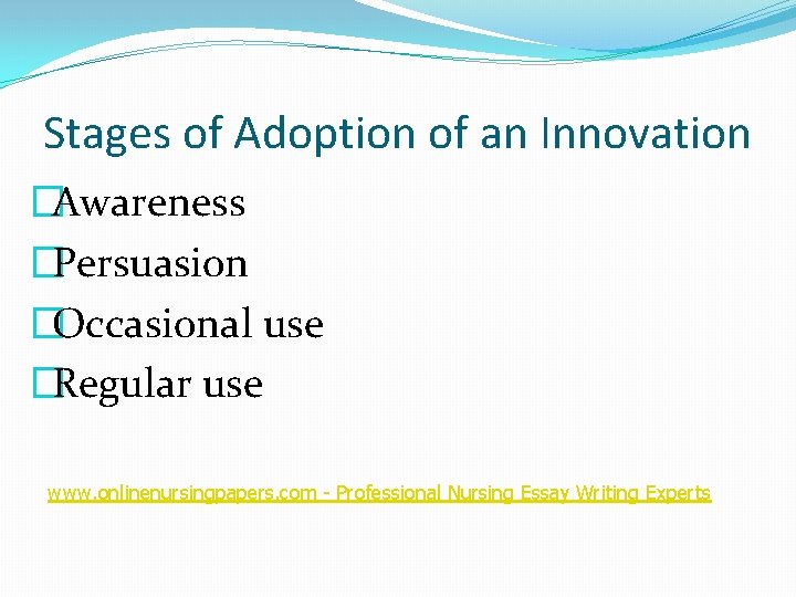 Stages of Adoption of an Innovation �Awareness �Persuasion �Occasional use �Regular use www. onlinenursingpapers.