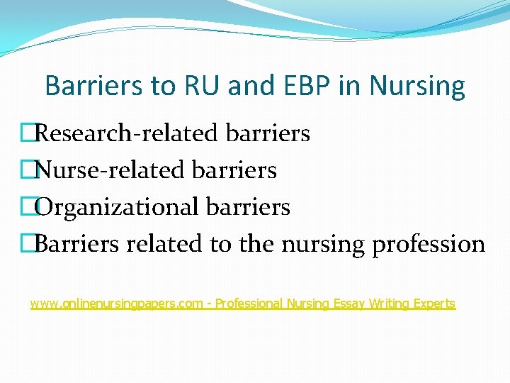 Barriers to RU and EBP in Nursing �Research-related barriers �Nurse-related barriers �Organizational barriers �Barriers