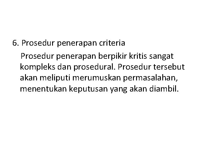 6. Prosedur penerapan criteria Prosedur penerapan berpikir kritis sangat kompleks dan prosedural. Prosedur tersebut