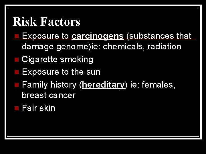 Risk Factors Exposure to carcinogens (substances that damage genome)ie: chemicals, radiation n Cigarette smoking