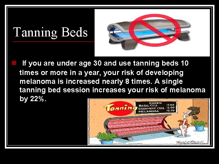 Tanning Beds n If you are under age 30 and use tanning beds 10