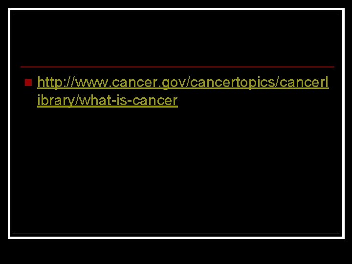 n http: //www. cancer. gov/cancertopics/cancerl ibrary/what-is-cancer 