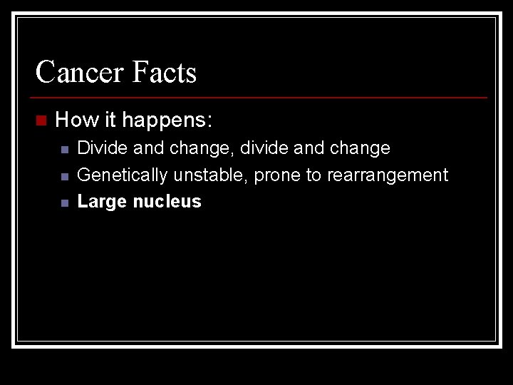 Cancer Facts n How it happens: n n n Divide and change, divide and