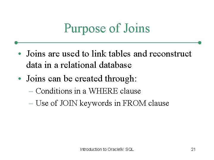 Purpose of Joins • Joins are used to link tables and reconstruct data in