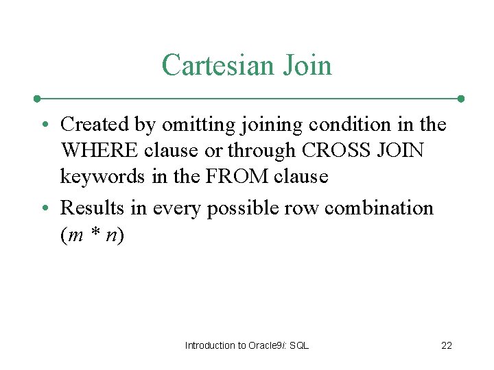 Cartesian Join • Created by omitting joining condition in the WHERE clause or through