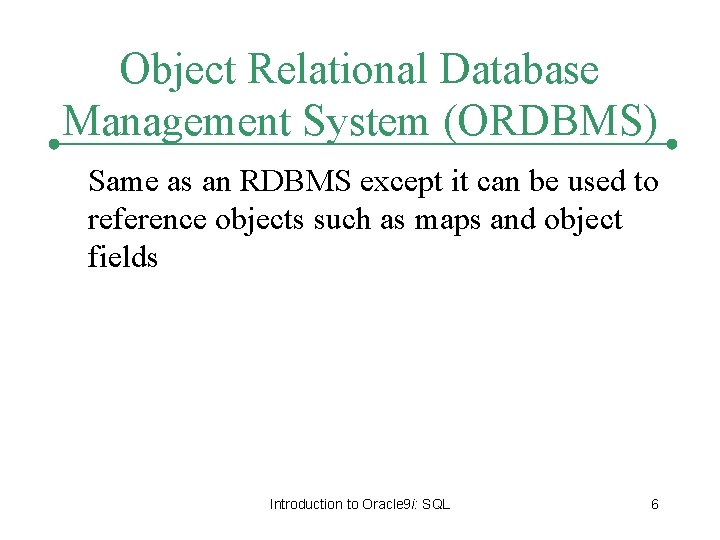 Object Relational Database Management System (ORDBMS) Same as an RDBMS except it can be