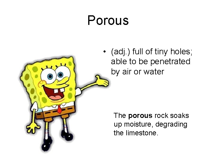 Porous • (adj. ) full of tiny holes; able to be penetrated by air