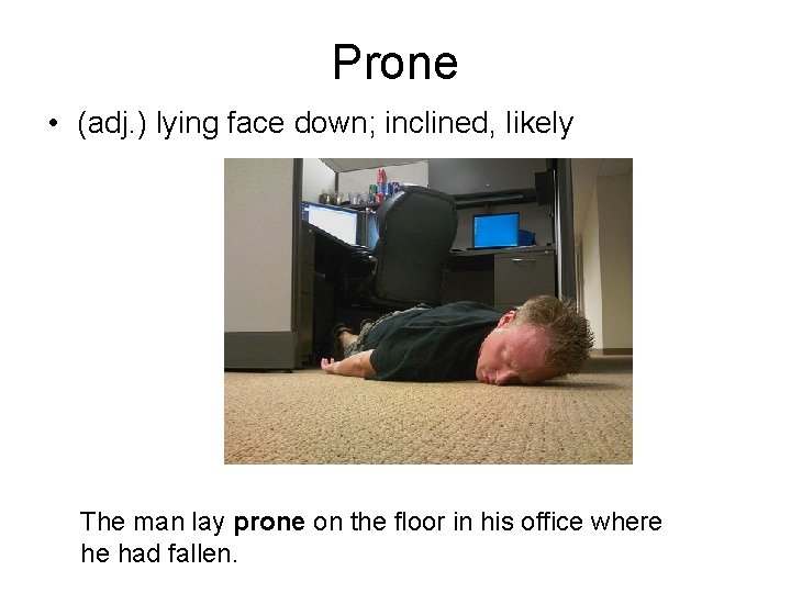 Prone • (adj. ) lying face down; inclined, likely The man lay prone on