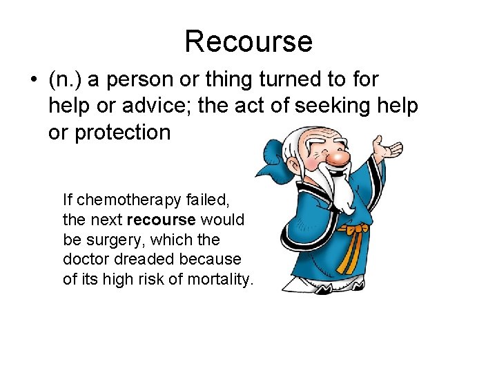 Recourse • (n. ) a person or thing turned to for help or advice;