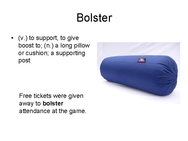 Bolster • (v. ) to support, to give boost to; (n. ) a long