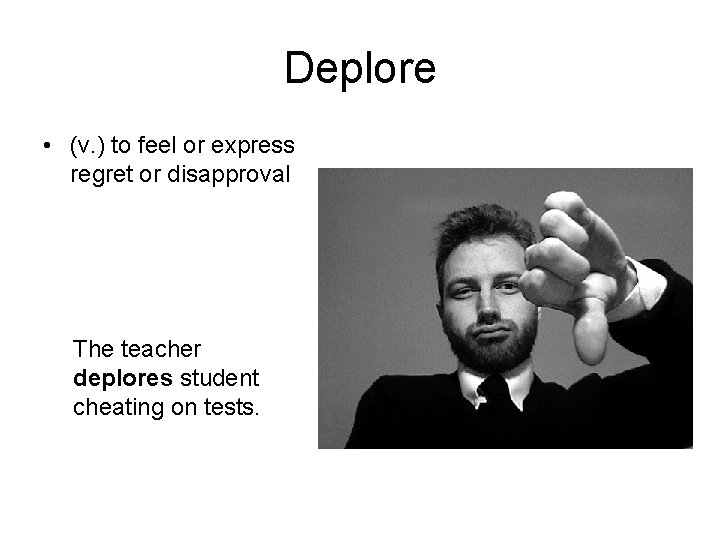 Deplore • (v. ) to feel or express regret or disapproval The teacher deplores