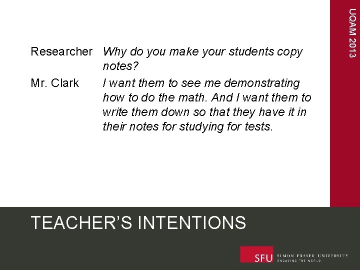 TEACHER’S INTENTIONS UQAM 2013 Researcher Why do you make your students copy notes? Mr.