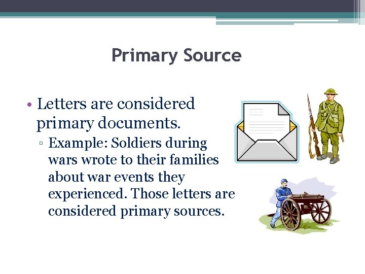 Primary Source • Letters are considered primary documents. ▫ Example: Soldiers during wars wrote