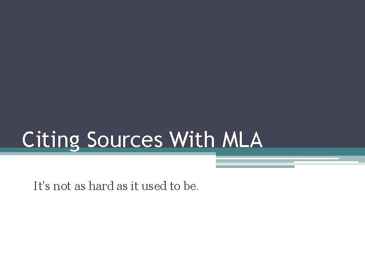 Citing Sources With MLA It’s not as hard as it used to be. 