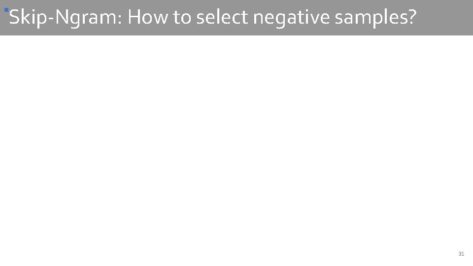 § Skip-Ngram: How to select negative samples? 31 
