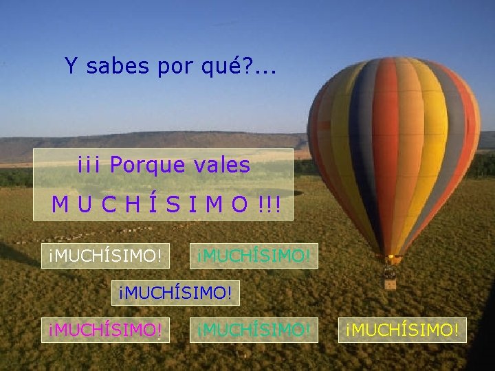 Y sabes por qué? . . . ¡¡¡ Porque vales M U C H
