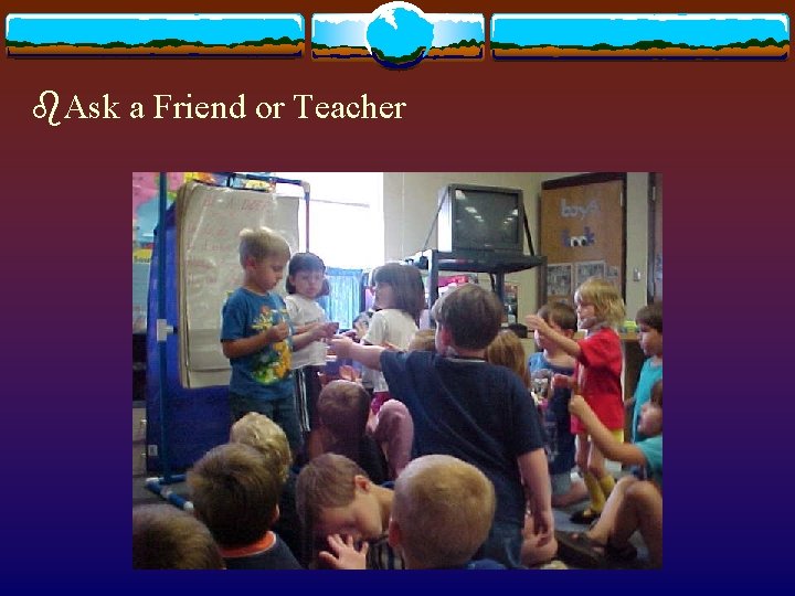 b. Ask a Friend or Teacher 