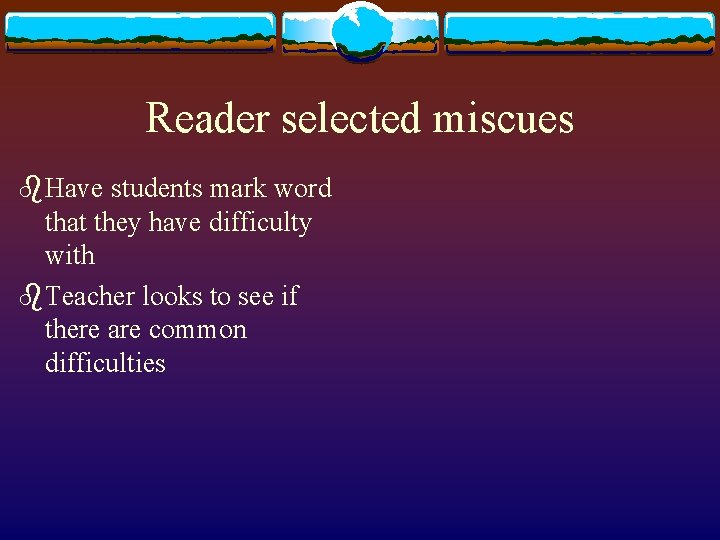 Reader selected miscues b. Have students mark word that they have difficulty with b.