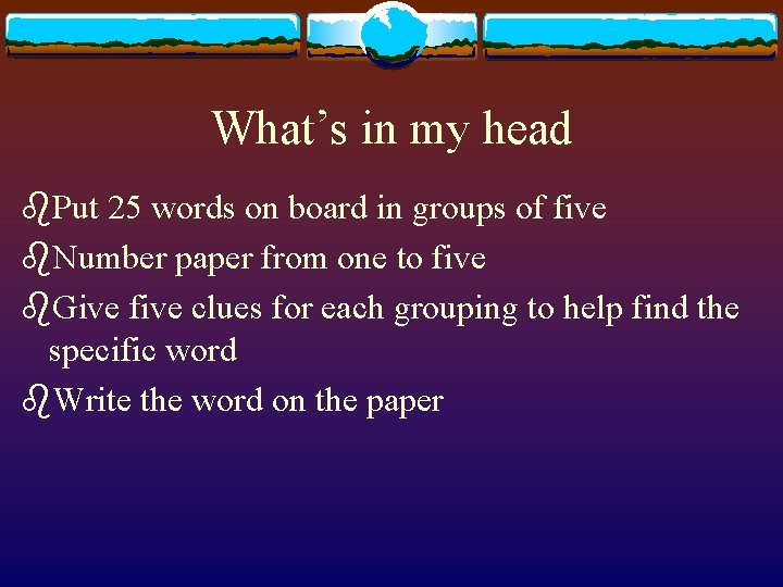 What’s in my head b. Put 25 words on board in groups of five