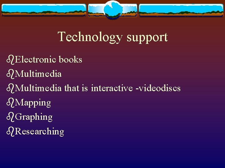 Technology support b. Electronic books b. Multimedia that is interactive -videodiscs b. Mapping b.