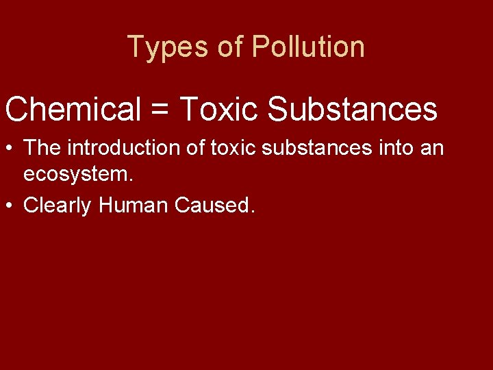 Types of Pollution Chemical = Toxic Substances • The introduction of toxic substances into